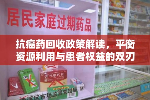 洛阳抗癌药回收政策解读，平衡资源利用与患者权益的双刃剑
