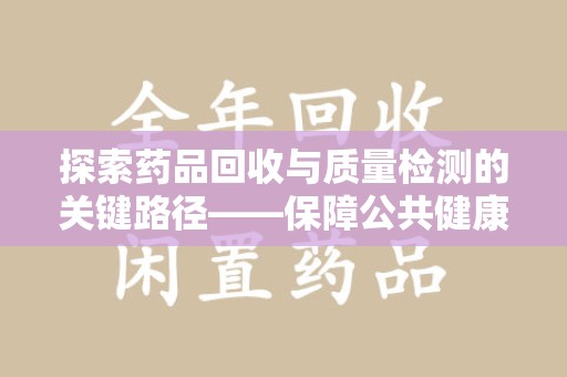 洛阳探索药品回收与质量检测的关键路径——保障公共健康的新思路