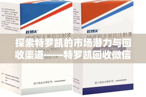 洛阳探索特罗凯的市场潜力与回收渠道——特罗凯回收微信助力药物循环利用