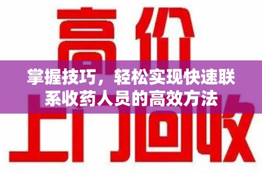 洛阳掌握技巧，轻松实现快速联系收药人员的高效方法