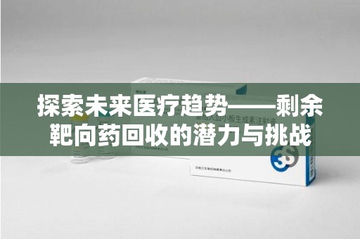 洛阳探索未来医疗趋势——剩余靶向药回收的潜力与挑战