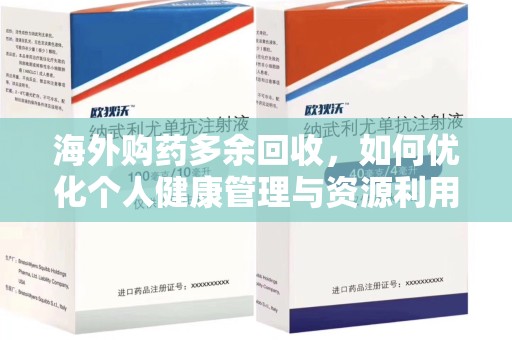 洛阳海外购药多余回收，如何优化个人健康管理与资源利用