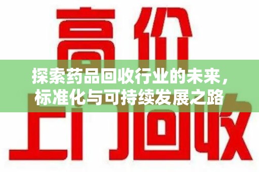 洛阳探索药品回收行业的未来，标准化与可持续发展之路