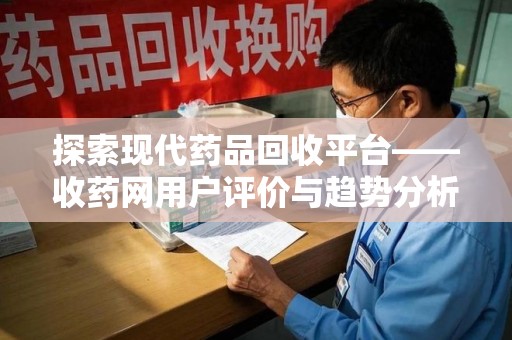 洛阳探索现代药品回收平台——收药网用户评价与趋势分析