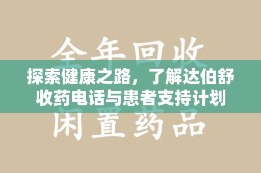 洛阳探索健康之路，了解达伯舒收药电话与患者支持计划