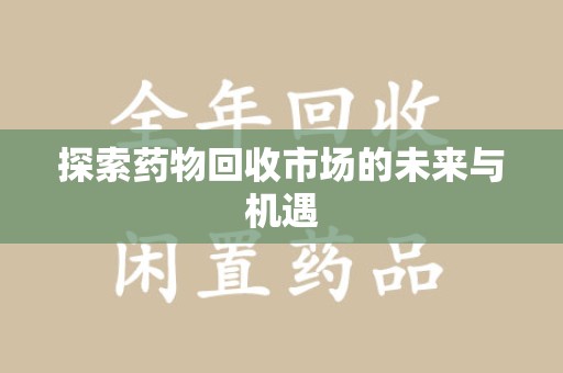 洛阳探索药物回收市场的未来与机遇
