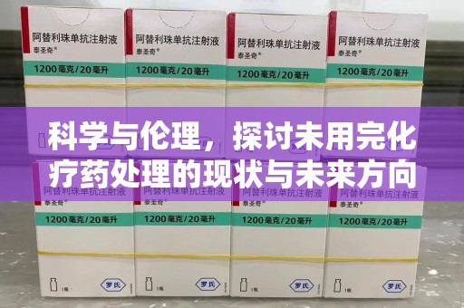 洛阳科学与伦理，探讨未用完化疗药处理的现状与未来方向