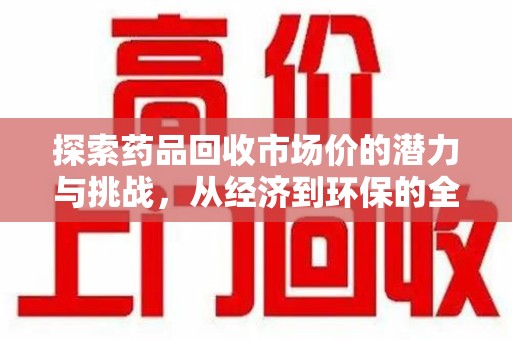 洛阳探索药品回收市场价的潜力与挑战，从经济到环保的全面视角