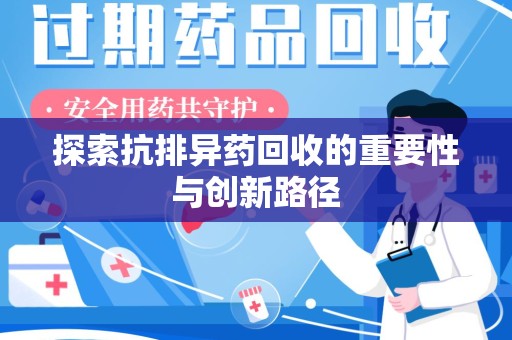 洛阳探索抗排异药回收的重要性与创新路径