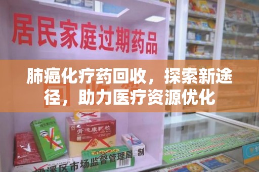 洛阳肺癌化疗药回收，探索新途径，助力医疗资源优化