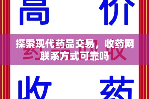 洛阳探索现代药品交易，收药网联系方式可靠吗