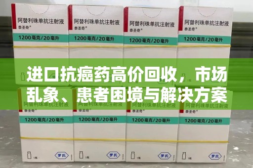 洛阳进口抗癌药高价回收，市场乱象、患者困境与解决方案