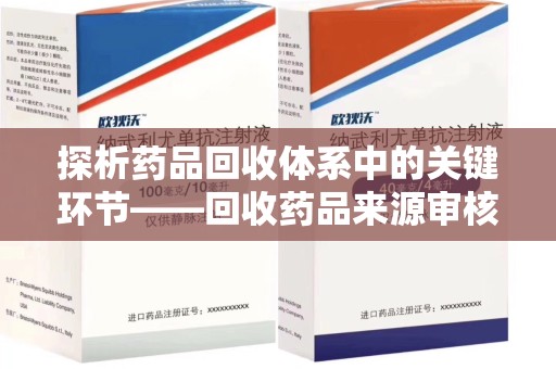 洛阳探析药品回收体系中的关键环节——回收药品来源审核