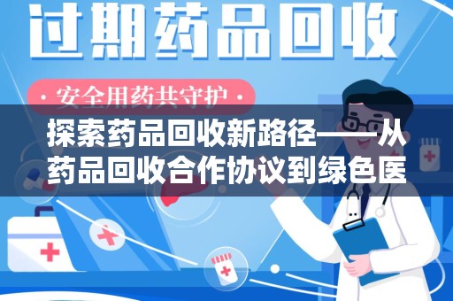 洛阳探索药品回收新路径——从药品回收合作协议到绿色医疗未来