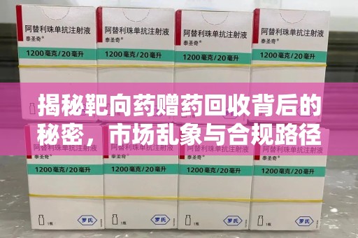 洛阳揭秘靶向药赠药回收背后的秘密，市场乱象与合规路径
