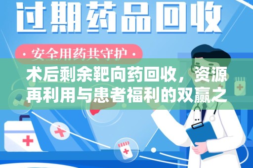 洛阳术后剩余靶向药回收，资源再利用与患者福利的双赢之道