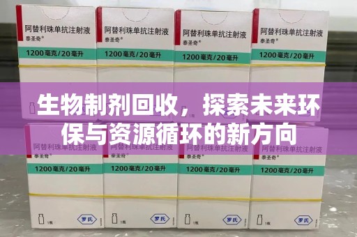 洛阳生物制剂回收，探索未来环保与资源循环的新方向