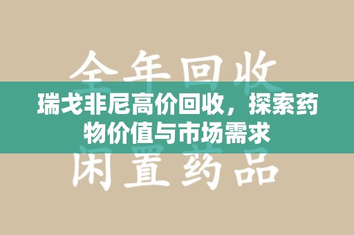 洛阳瑞戈非尼高价回收，探索药物价值与市场需求