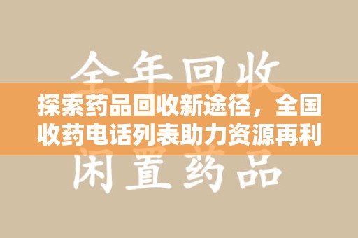 洛阳探索药品回收新途径，全国收药电话列表助力资源再利用