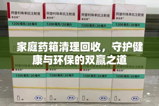 洛阳家庭药箱清理回收，守护健康与环保的双赢之道