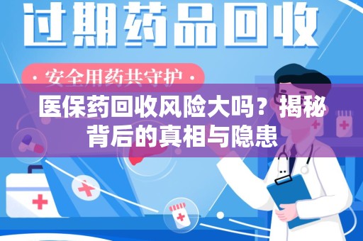 洛阳医保药回收风险大吗？揭秘背后的真相与隐患