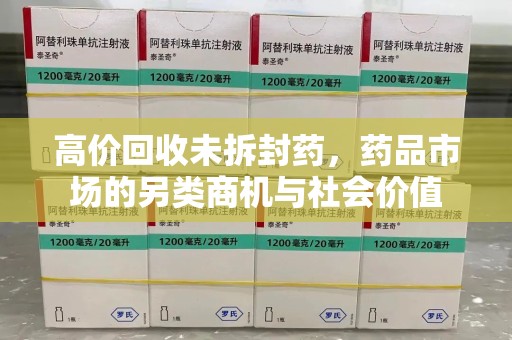 洛阳高价回收未拆封药，药品市场的另类商机与社会价值