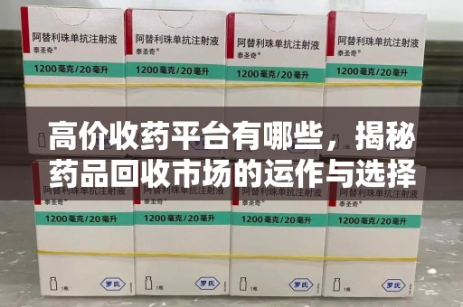 洛阳高价收药平台有哪些，揭秘药品回收市场的运作与选择