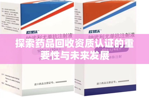 洛阳探索药品回收资质认证的重要性与未来发展