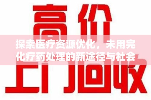 洛阳探索医疗资源优化，未用完化疗药处理的新途径与社会责任