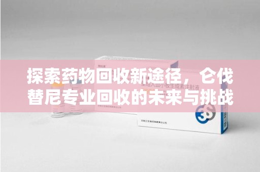 洛阳探索药物回收新途径，仑伐替尼专业回收的未来与挑战