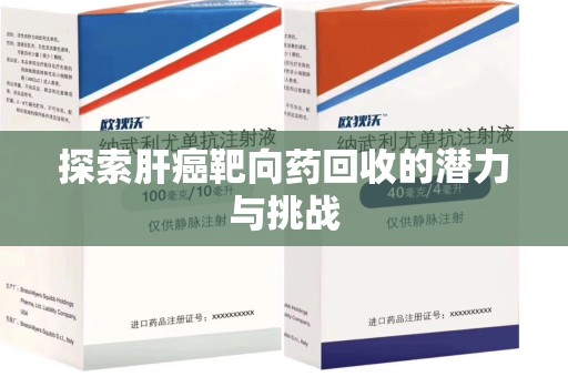 洛阳探索肝癌靶向药回收的潜力与挑战