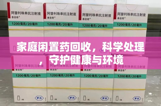 洛阳家庭闲置药回收，科学处理，守护健康与环境
