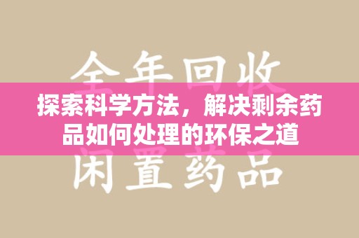 洛阳探索科学方法，解决剩余药品如何处理的环保之道