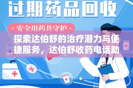 洛阳探索达伯舒的治疗潜力与便捷服务，达伯舒收药电话助力患者健康管理