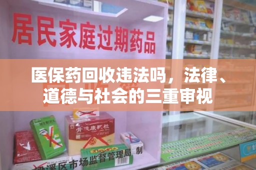 洛阳医保药回收违法吗，法律、道德与社会的三重审视