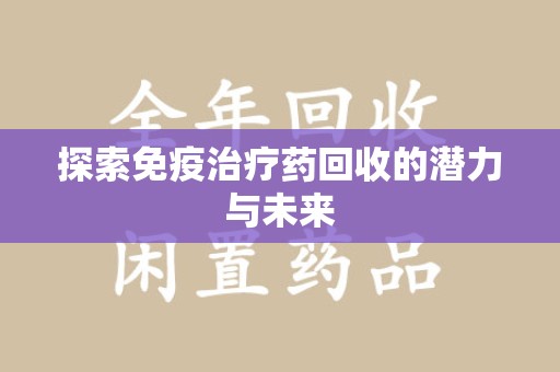 洛阳探索免疫治疗药回收的潜力与未来