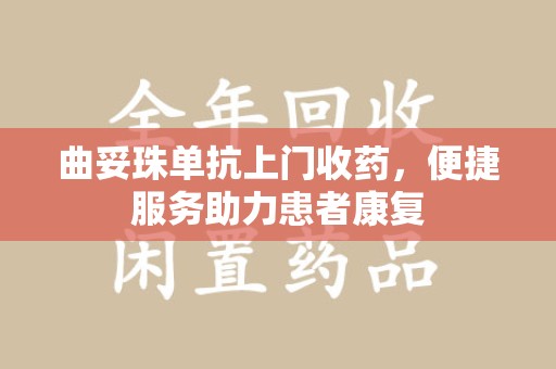 洛阳曲妥珠单抗上门收药，便捷服务助力患者康复