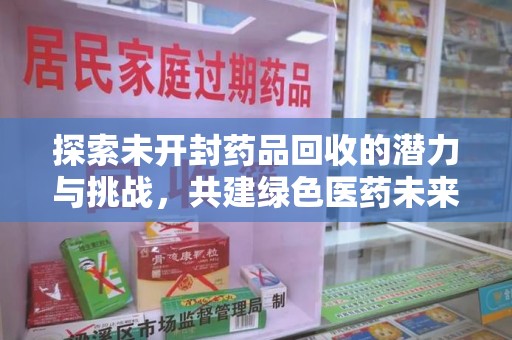 洛阳探索未开封药品回收的潜力与挑战，共建绿色医药未来