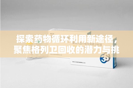 洛阳探索药物循环利用新途径，聚焦格列卫回收的潜力与挑战