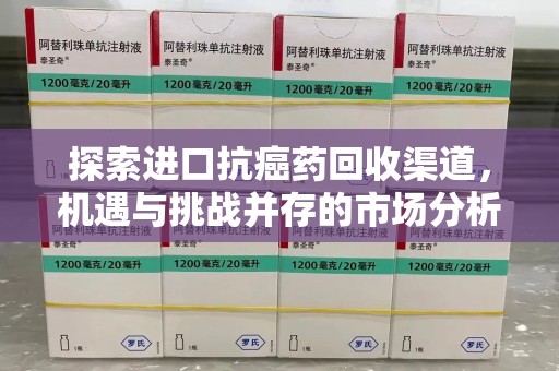 洛阳探索进口抗癌药回收渠道，机遇与挑战并存的市场分析