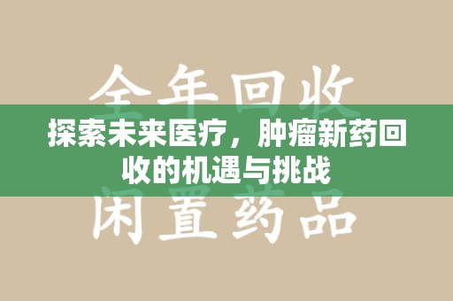 洛阳探索未来医疗，肿瘤新药回收的机遇与挑战
