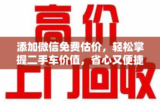 洛阳添加微信免费估价，轻松掌握二手车价值，省心又便捷
