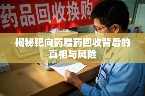 洛阳揭秘靶向药赠药回收背后的真相与风险