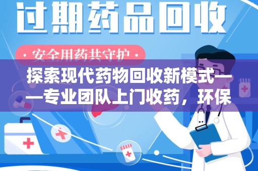 洛阳探索现代药物回收新模式——专业团队上门收药，环保与健康的双赢选择