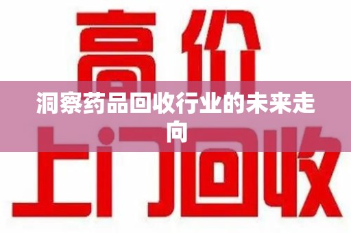 洛阳洞察药品回收行业的未来走向