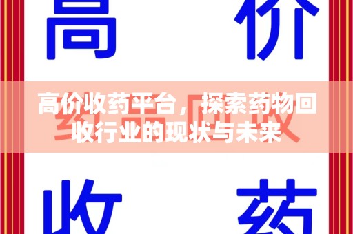 洛阳高价收药平台，探索药物回收行业的现状与未来