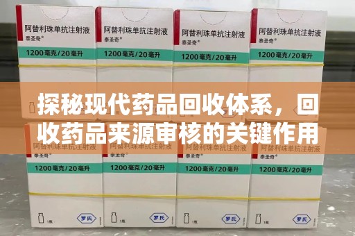 洛阳探秘现代药品回收体系，回收药品来源审核的关键作用与未来趋势