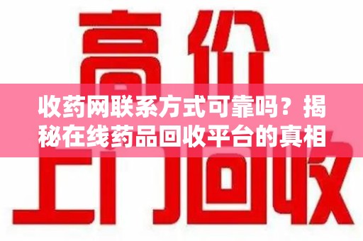 洛阳收药网联系方式可靠吗？揭秘在线药品回收平台的真相