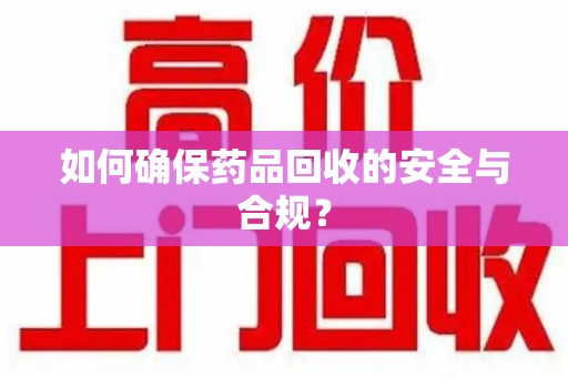 洛阳如何确保药品回收的安全与合规？