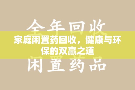 洛阳家庭闲置药回收，健康与环保的双赢之道